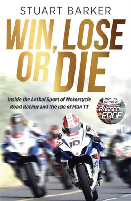 Win, Lose or Die: Inside the Lethal Sport of Motorcycle Road Racing and the Isle of Man TT by Stuart Barker
