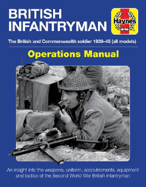 British Infantryman Operations Manual: The British and Commonwealth Soldier 1939-1945 (All Models) - An Insight Into the Weapons, Uniform, Accoutremen by Jonathan Falconer