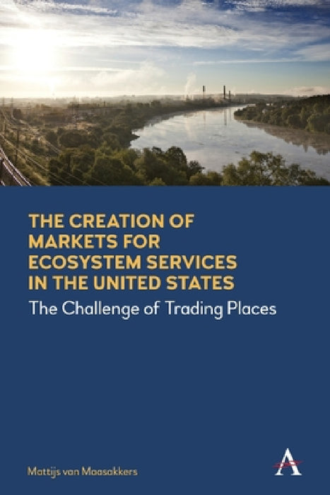 The Creation of Markets for Ecosystem Services in the United States: The Challenge of Trading Places by Mattijs Van Maasakkers