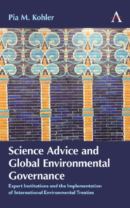 Science Advice and Global Environmental Governance: Expert Institutions and the Implementation of International Environmental Treaties by Pia M. Kohler