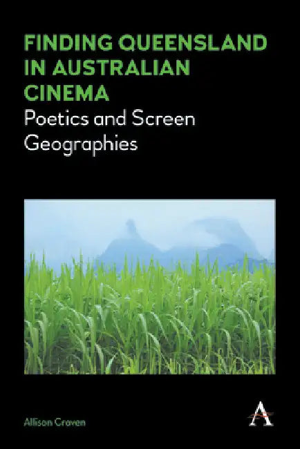 Finding Queensland in Australian Cinema: Poetics and Screen Geographies by Allison Craven