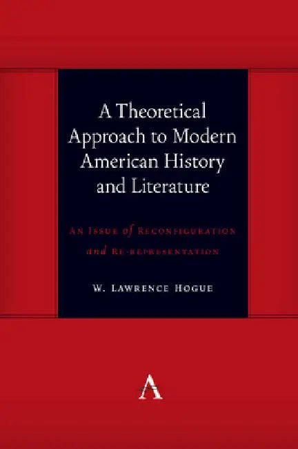 A Theoretical Approach to Modern American History and Literature: An Issue of Reconfiguration and Re-Representation by W. Lawrence Hogue