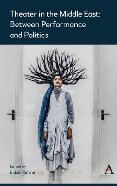 Theater in the Middle East: Between Performance and Politics by Babak Rahimi