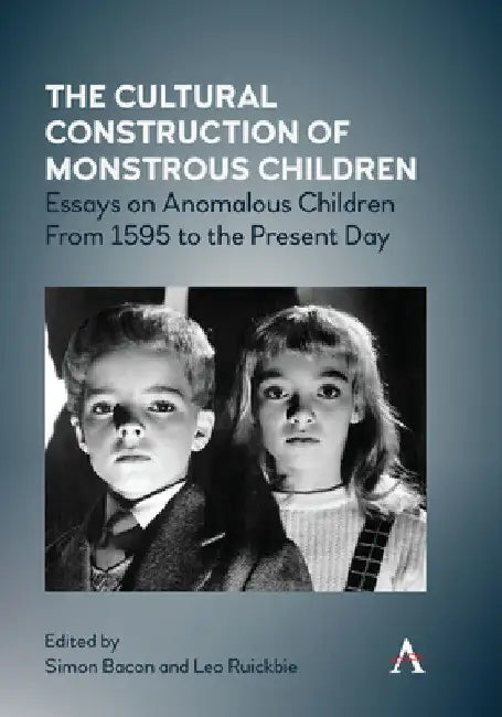The Cultural Construction of Monstrous Children: Essays on Anomalous Children from 1595 to the Present Day by Simon Bacon