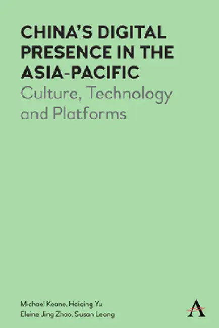 China's Digital Presence in the Asia-Pacific: Culture, Technology and Platforms by Michael Keane