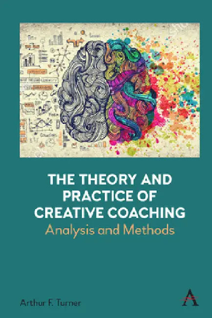 The Theory and Practice of Creative Coaching: Analysis and Methods by Arthur Turner