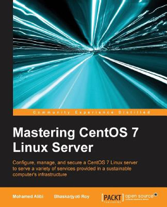 Mastering CentOS 7 Linux Server: Get to grips with configuring, managing, and securing the latest CentOS Linux server by Mohamed Alibi, Bhaskarjyoti Roy