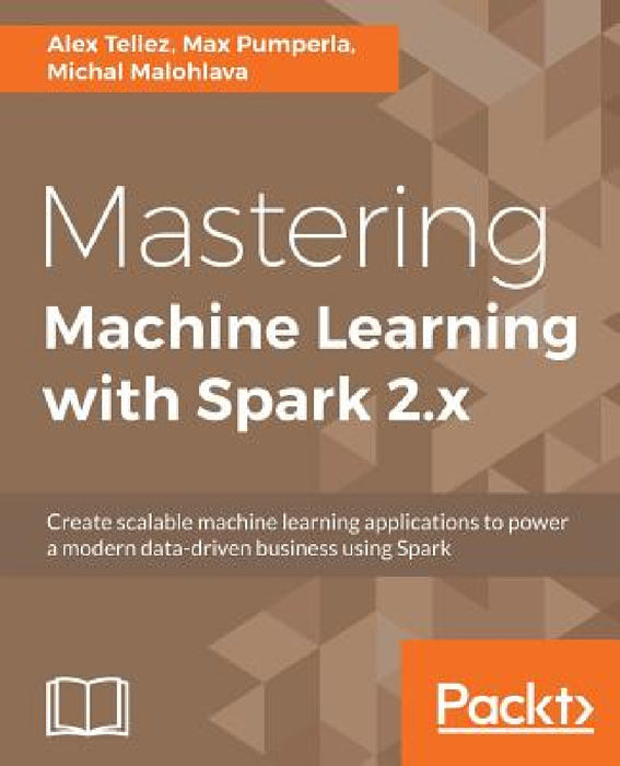 Mastering Machine Learning with Spark 2.x by Alex Tellez, Max Pumperla, Michal Malohlava