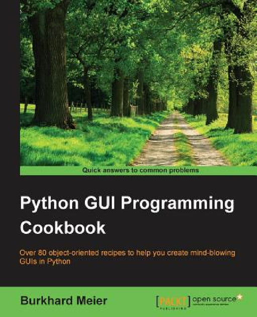 Python GUI Programming Cookbook: Over 80 object-oriented recipes to help you create mind-blowing GUIs in Python by Burkhard a. Meier