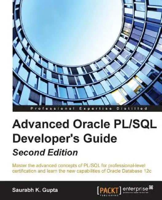 Advanced Oracle PL/SQL Developer's Guide - Second Edition: Master the advanced concepts of PL/SQL for professional-level certification and learn the n by Saurabh Gupta