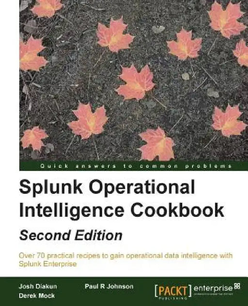 Splunk Operational Intelligence Cookbook - Second Edition: Transform Big Data into business-critical insights and rethink operational Intelligence wit by Paul R. Johnson, Derek Mock, Josh Diakun
