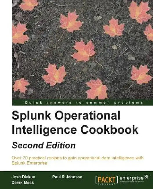 Splunk Operational Intelligence Cookbook - Second Edition: Transform Big Data into business-critical insights and rethink operational Intelligence wit by Paul R. Johnson, Derek Mock, Josh Diakun