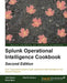 Splunk Operational Intelligence Cookbook - Second Edition: Transform Big Data into business-critical insights and rethink operational Intelligence wit by Paul R. Johnson, Derek Mock, Josh Diakun