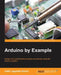 Arduino by Example by Adith Jagadish Boloor