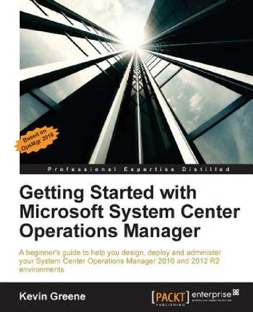 Getting Started with Microsoft System Center Operations Manager: Using SCOM 2016 TP 5 by Kevin Greene
