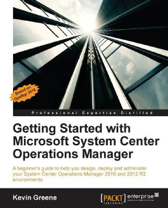 Getting Started with Microsoft System Center Operations Manager: Using SCOM 2016 TP 5 by Kevin Greene