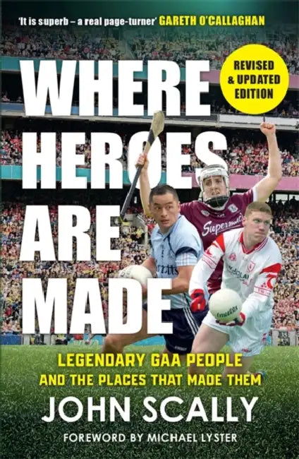 Where Heroes Are Made: Legendary GAA People and the Places That Made Them by John Scally