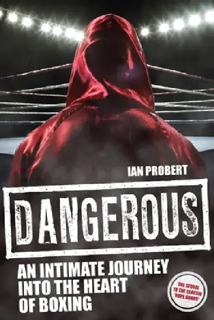 Dangerous: An Intimate Journey Into the Heart of Boxing by Ian Probert