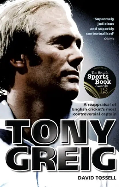 Tony Greig: A Reappraisal of English Cricket's Most Controversial Captain by David Tossell