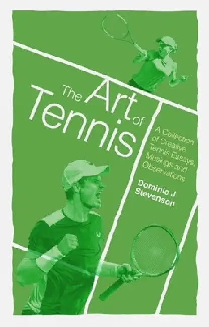 The Art of Tennis: A Collection of Creative Tennis Essays, Musings and Observations by Dominic J. Stevenson