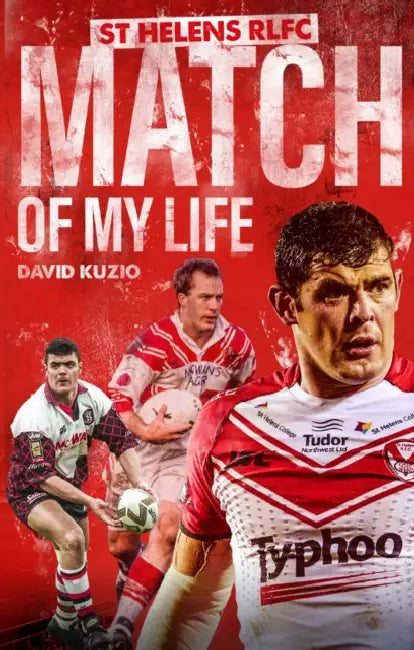 St Helens Match of My Life: Saints Legends Relive Their Greatest Games by David Kuzio