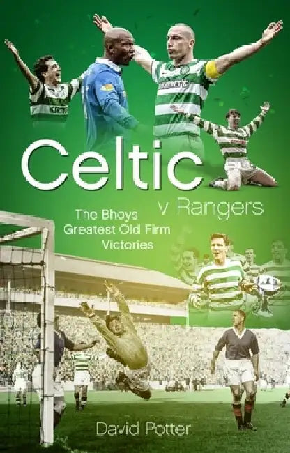 Celtic V Rangers: The Hoops' Fifty Finest Old Firm Derby Day Triumphs by David Potter