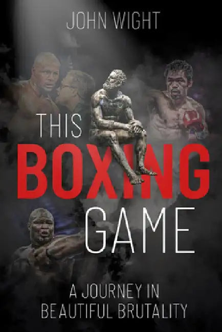 This Boxing Game: A Study in Beautiful Brutality by John Wight