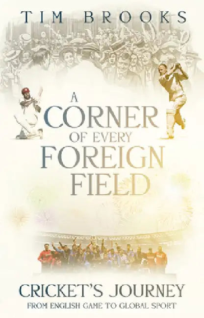 A Corner of Every Foreign Field: English Game to a Global Sport by Tim Brooks