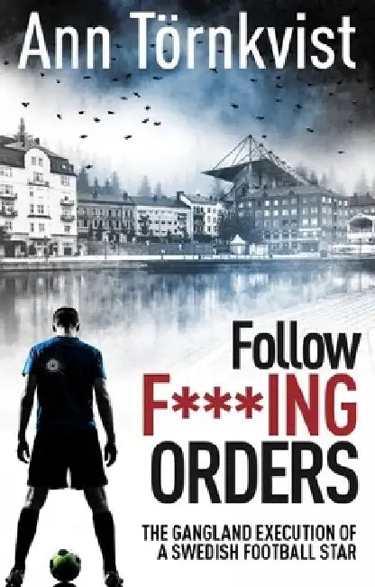 Follow Fucking Orders: The Gangland Execution of a Swedish Football Star by Ann Törnkvist
