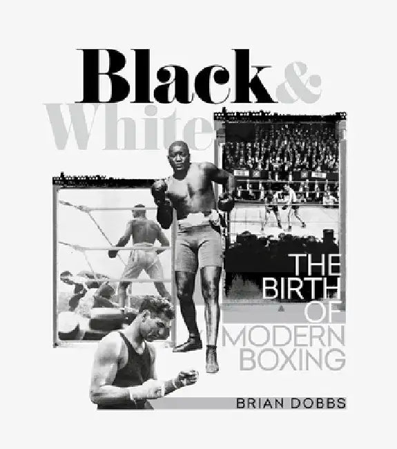 Black & White: The Birth of Modern Boxing by Brian Dobbs