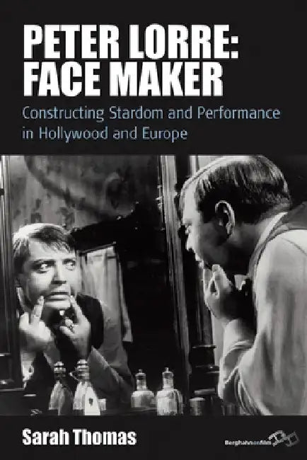 Peter Lorre: Face Maker: Constructing Stardom and Performance in Hollywood and Europe by Sarah Thomas
