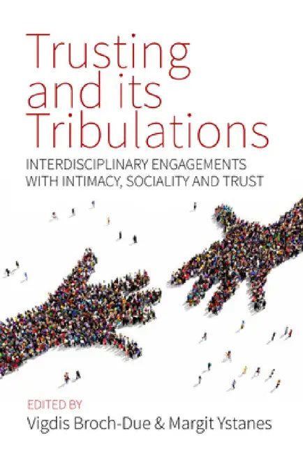 Trusting and Its Tribulations: Interdisciplinary Engagements with Intimacy, Sociality and Trust by Vigdis Broch-Due, Margit Ystanes