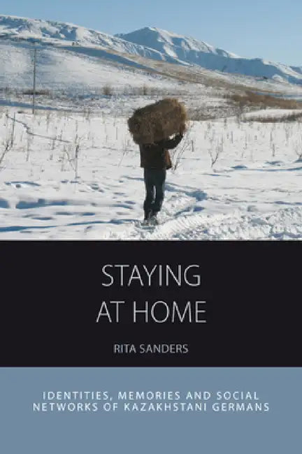 Staying at Home: Identities, Memories and Social Networks of Kazakhstani Germans by Rita Sanders