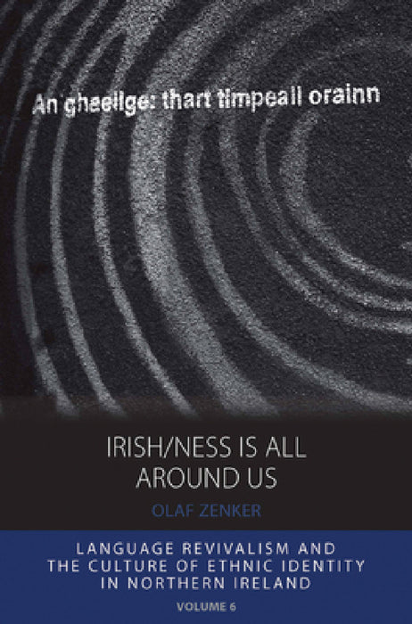 Irish/Ness Is All Around Us: Language Revivalism and the Culture of Ethnic Identity in Northern Ireland by Olaf Zenker