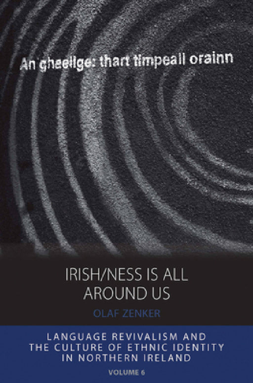 Irish/Ness Is All Around Us: Language Revivalism and the Culture of Ethnic Identity in Northern Ireland by Olaf Zenker