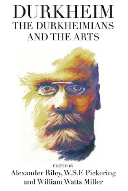 Durkheim, the Durkheimians, and the Arts by Alexander Tristan Riley, William Watts Miller, Pickering W. S. F.