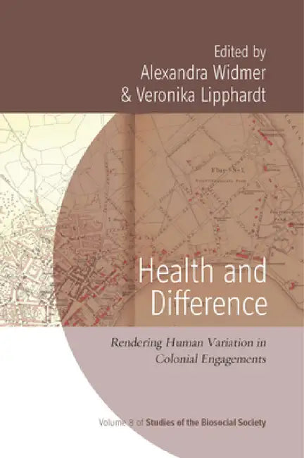 Health and Difference: Rendering Human Variation in Colonial Engagements by Alexandra Widmer, Veronika Lipphardt
