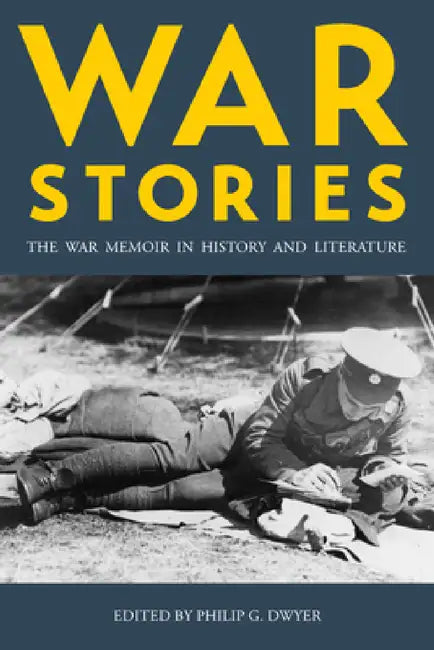 War Stories: The War Memoir in History and Literature by Philip Dwyer