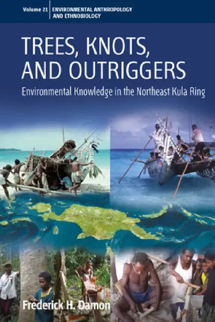 Trees, Knots, and Outriggers: Environmental Knowledge in the Northeast Kula Ring by Frederick H. Damon