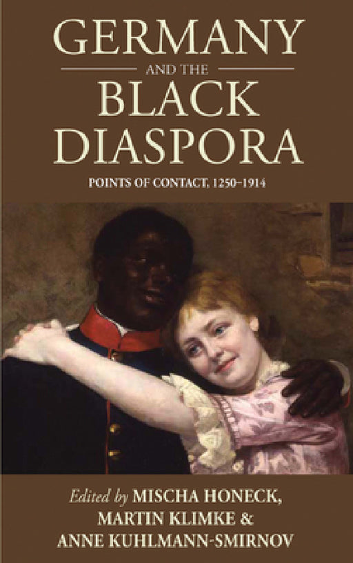 Germany and the Black Diaspora: Points of Contact, 1250-1914 by Mischa Honeck, Martin Klimke, Anne Kuhlmann