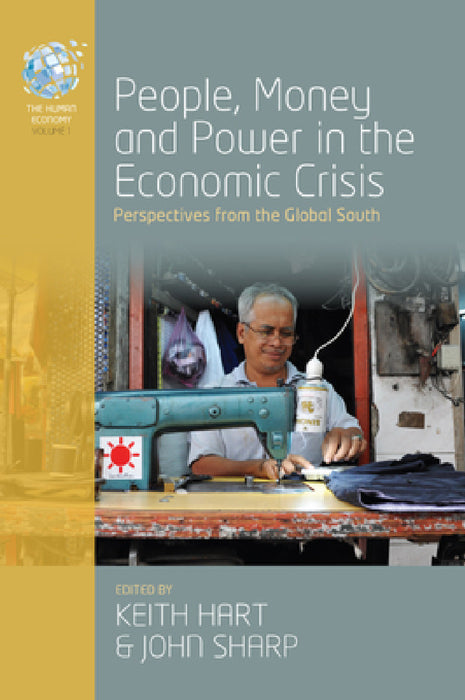 People, Money and Power in the Economic Crisis: Perspectives from the Global South by Keith Hart, John Sharp