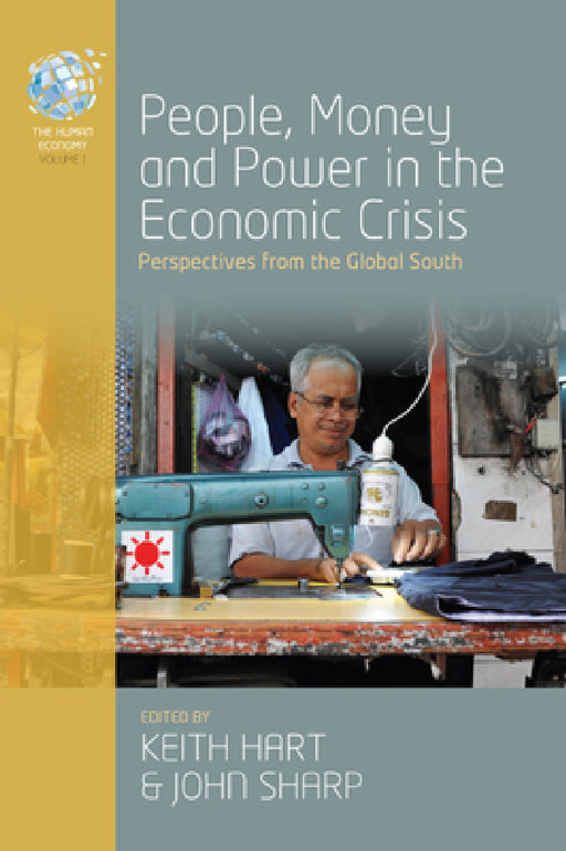 People, Money and Power in the Economic Crisis: Perspectives from the Global South by Keith Hart, John Sharp