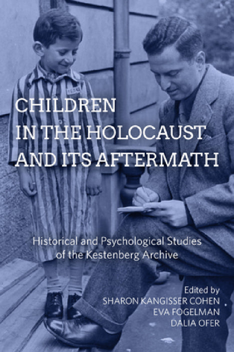 Children in the Holocaust and Its Aftermath: Historical and Psychological Studies of the Kestenberg Archive by Sharon Kangisser Cohen, Eva Fogelman, Dalia Ofer
