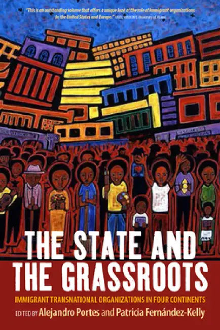 The State and the Grassroots: Immigrant Transnational Organizations in Four Continents by Alejandro Portes, Patricia Fernández-Kelly