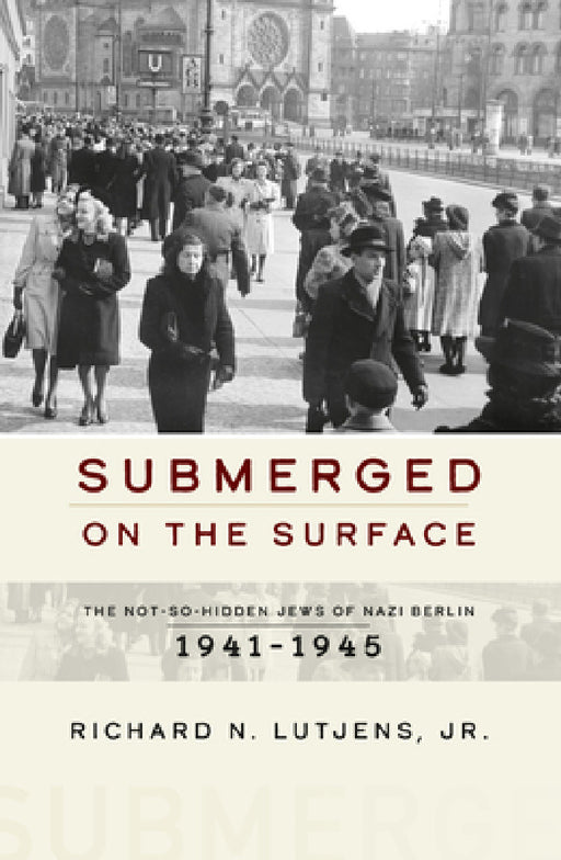 Submerged on the Surface: The Not-So-Hidden Jews of Nazi Berlin, 1941-1945 by Jr.