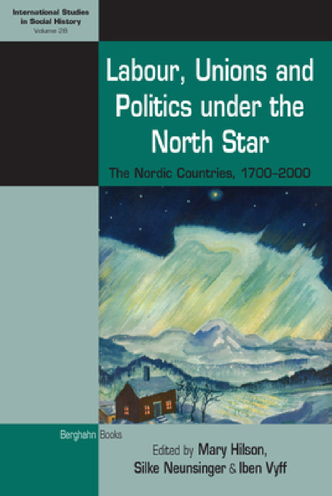 Labour, Unions and Politics Under the North Star: The Nordic Countries, 1700-2000 by Mary Hilson, Silke Neunsinger, Iben Vyff