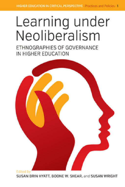 Learning Under Neoliberalism: Ethnographies of Governance in Higher Education by Susan B. Hyatt, Boone W. Shear, Susan Wright