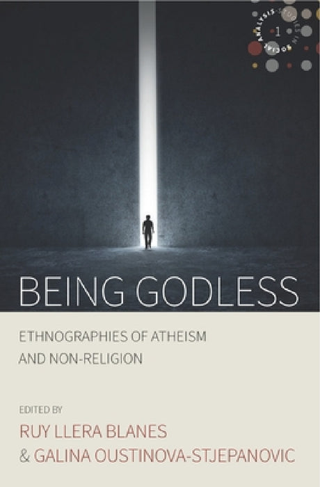 Being Godless: Ethnographies of Atheism and Non-Religion by Roy Llera Blanes, Galina Oustinova-Stjepanovic
