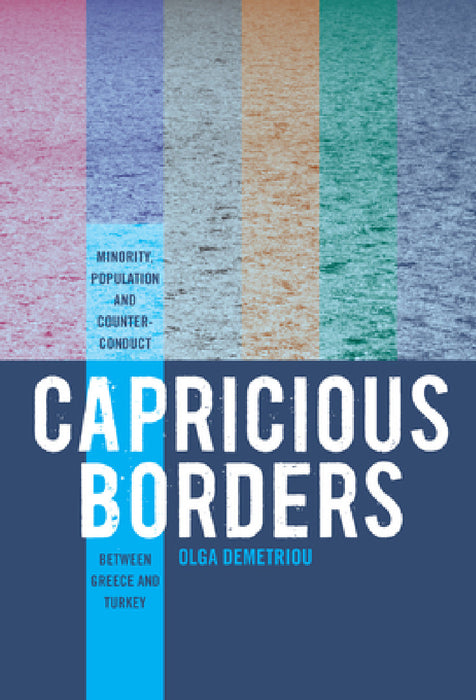 Capricious Borders: Minority, Population, and Counter-Conduct Between Greece and Turkey by Olga Demetriou