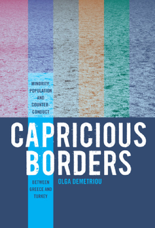 Capricious Borders: Minority, Population, and Counter-Conduct Between Greece and Turkey by Olga Demetriou